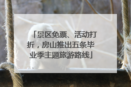 景区免票、活动打折，房山推出五条毕业季主题旅游路线