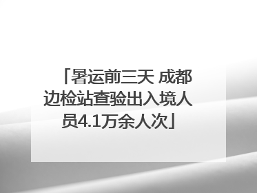 暑运前三天 成都边检站查验出入境人员4.1万余人次
