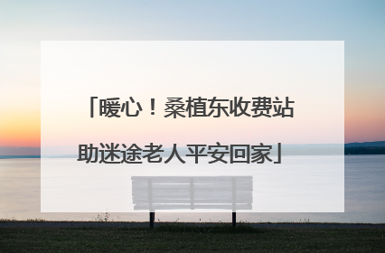 暖心！桑植东收费站助迷途老人平安回家