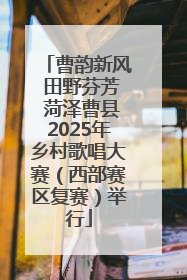 曹韵新风 田野芬芳 菏泽曹县2025年乡村歌唱大赛（西部赛区复赛）举行