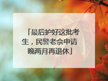 最后护好这批考生，民警老佘申请晚两月再退休
