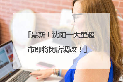 最新！沈阳一大型超市即将闭店调改！