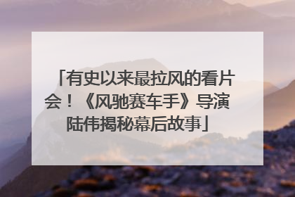 有史以来最拉风的看片会！《风驰赛车手》导演陆伟揭秘幕后故事