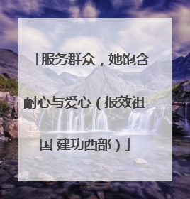服务群众，她饱含耐心与爱心（报效祖国 建功西部）