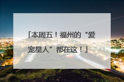 本周五！福州的“爱宠星人”都在这！