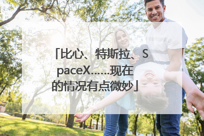 比心、特斯拉、SpaceX……现在的情况有点微妙