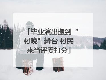 毕业演出搬到“村晚”舞台 村民来当评委打分