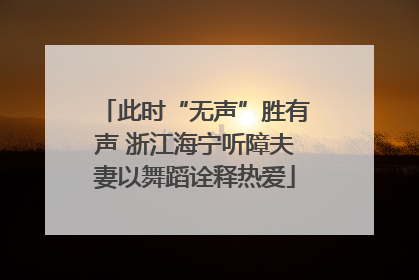 此时“无声”胜有声 浙江海宁听障夫妻以舞蹈诠释热爱
