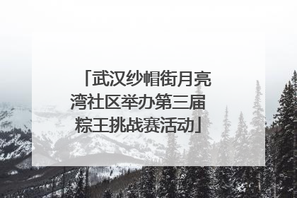 武汉纱帽街月亮湾社区举办第三届粽王挑战赛活动