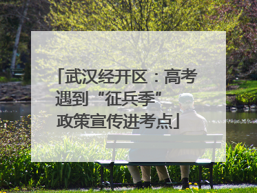 武汉经开区：高考遇到“征兵季”  政策宣传进考点