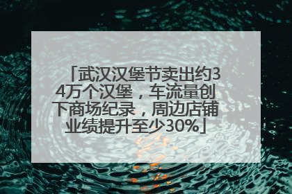 武汉汉堡节卖出约34万个汉堡，车流量创下商场纪录，周边店铺业绩提升至少30%