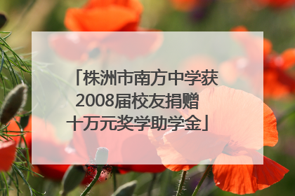 株洲市南方中学获2008届校友捐赠十万元奖学助学金