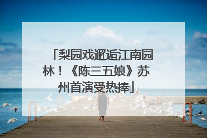 梨园戏邂逅江南园林！《陈三五娘》苏州首演受热捧