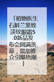 植物医生石斛兰紧致淡纹眼霜5.0新品发布会圆满落幕，景甜推介引爆热潮