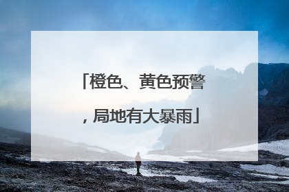 橙色、黄色预警，局地有大暴雨