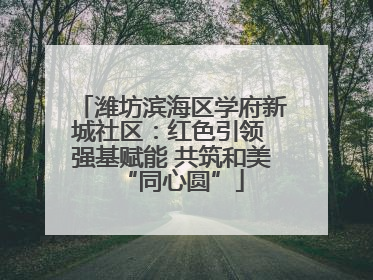 潍坊滨海区学府新城社区：红色引领 强基赋能 共筑和美“同心圆”