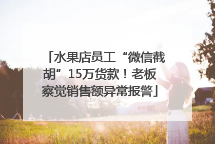 水果店员工“微信截胡”15万货款！老板察觉销售额异常报警