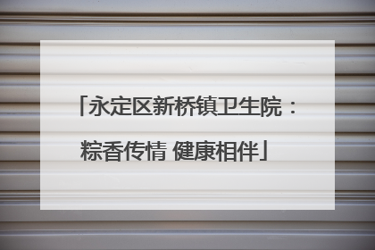 永定区新桥镇卫生院：粽香传情 健康相伴
