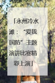 永州冷水滩：“爱我国防”主题演讲比赛精彩上演