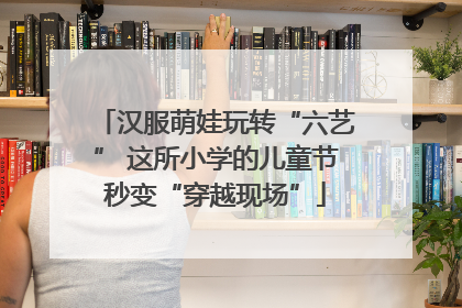 汉服萌娃玩转“六艺” 这所小学的儿童节秒变“穿越现场”