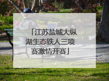 江苏盐城大纵湖生态铁人三项赛激情开赛