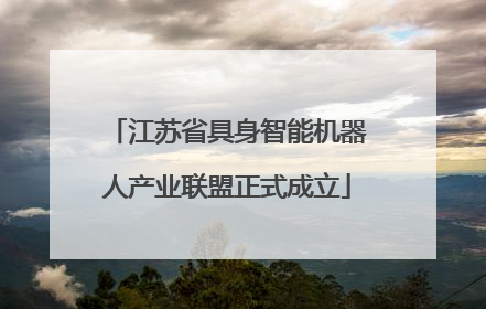 江苏省具身智能机器人产业联盟正式成立