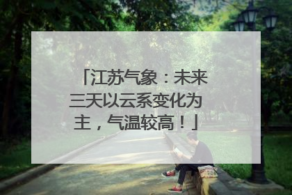 江苏气象：未来三天以云系变化为主，气温较高！