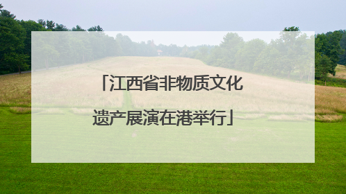 江西省非物质文化遗产展演在港举行
