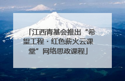 江西青基会推出“希望工程・红色薪火云课堂”网络思政课程