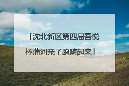 沈北新区第四届吾悦杯蒲河亲子跑嗨起来