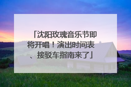 沈阳玫瑰音乐节即将开唱！演出时间表、接驳车指南来了