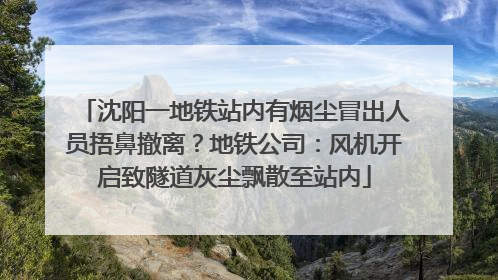 沈阳一地铁站内有烟尘冒出人员捂鼻撤离？地铁公司：风机开启致隧道灰尘飘散至站内