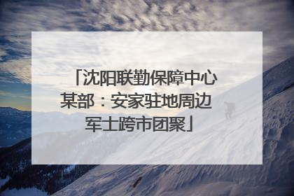 沈阳联勤保障中心某部：安家驻地周边 军士跨市团聚