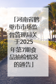 河南省鹤壁市市场监督管理局关于2025年第7期食品抽检情况的通告