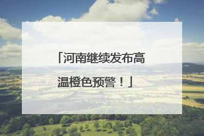 河南继续发布高温橙色预警！