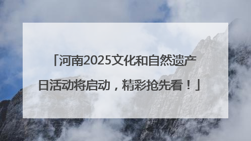 河南2025文化和自然遗产日活动将启动，精彩抢先看！