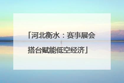 河北衡水：赛事展会搭台赋能低空经济