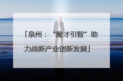 泉州：“聚才引智”助力战新产业创新发展