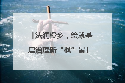 法润橙乡，绘就基层治理新“枫”景
