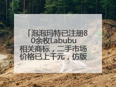 泡泡玛特已注册80余枚Labubu相关商标，二手市场价格已上千元，仿版工厂：都在欠货，根本不够分