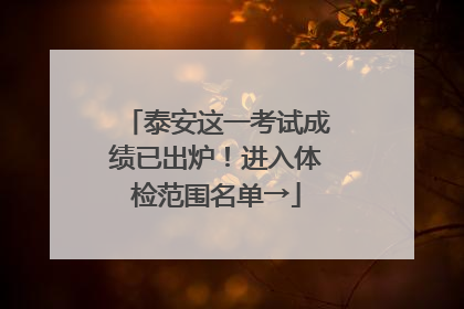 泰安这一考试成绩已出炉！进入体检范围名单→