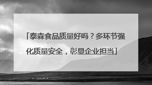 泰森食品质量好吗？多环节强化质量安全，彰显企业担当