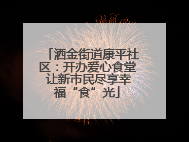 洒金街道康平社区：开办爱心食堂 让新市民尽享幸福“食”光