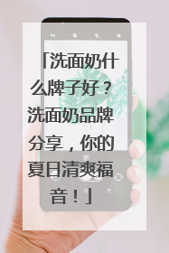 洗面奶什么牌子好？洗面奶品牌分享，你的夏日清爽福音！