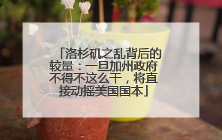 洛杉矶之乱背后的较量：一旦加州政府不得不这么干，将直接动摇美国国本