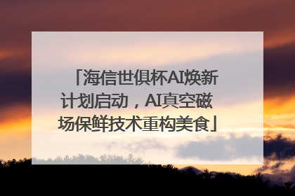海信世俱杯AI焕新计划启动，AI真空磁场保鲜技术重构美食