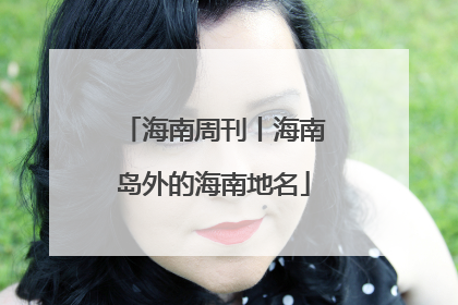 海南周刊丨海南岛外的海南地名