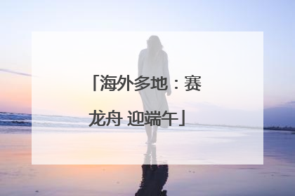 海外多地：赛龙舟 迎端午