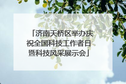济南天桥区举办庆祝全国科技工作者日暨科技风采展示会