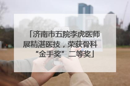 济南市五院李虎医师展精湛医技，荣获骨科“金手奖”二等奖
